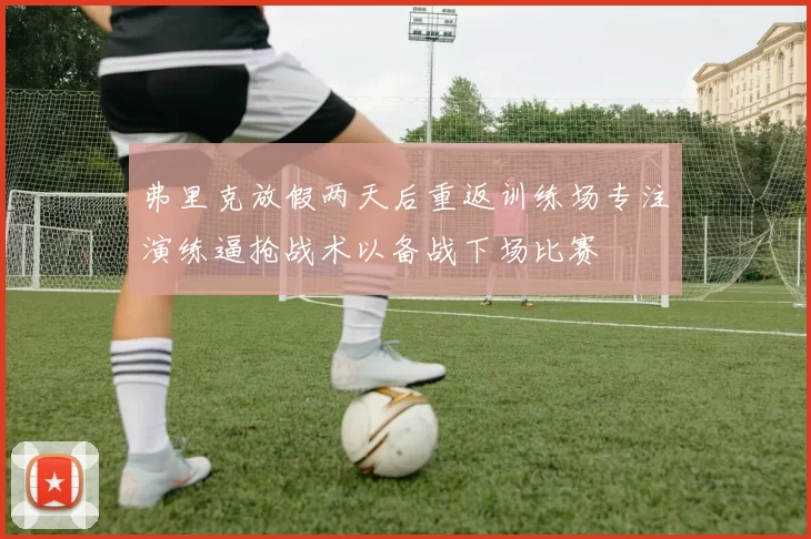 弗里克放假两天后重返训练场专注演练逼抢战术以备战下场比赛