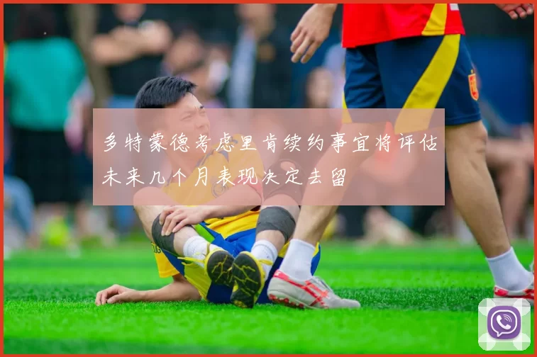 多特蒙德考虑里肯续约事宜将评估未来几个月表现决定去留