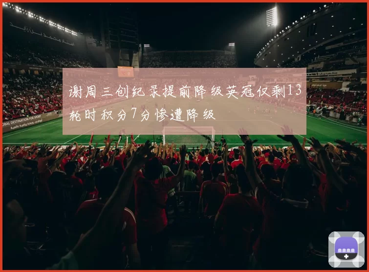 谢周三创纪录提前降级英冠仅剩13轮时积分7分惨遭降级