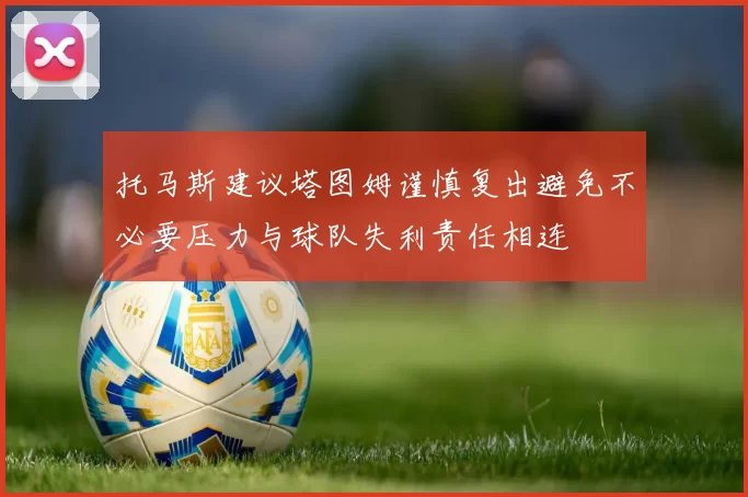 托马斯建议塔图姆谨慎复出避免不必要压力与球队失利责任相连