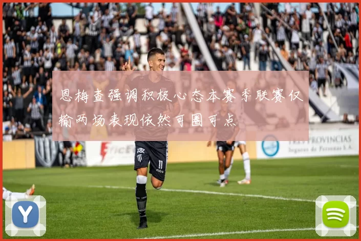 恩梅查强调积极心态本赛季联赛仅输两场表现依然可圈可点