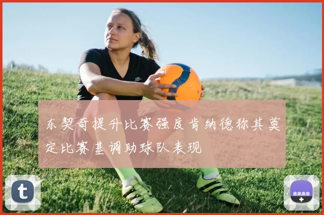 东契奇提升比赛强度肯纳德称其奠定比赛基调助球队表现