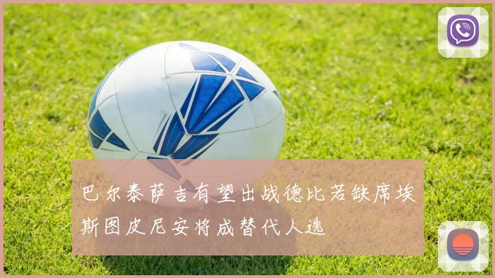 巴尔泰萨吉有望出战德比若缺席埃斯图皮尼安将成替代人选