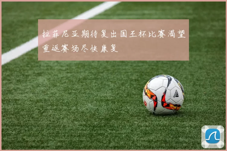 拉菲尼亚期待复出国王杯比赛渴望重返赛场尽快康复